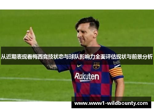 从近期表现看梅西竞技状态与球队影响力全面评估现状与前景分析