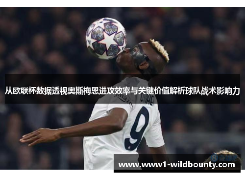 从欧联杯数据透视奥斯梅恩进攻效率与关键价值解析球队战术影响力 从欧联杯数据透视奥斯梅恩进攻效率与关键价值解析球队战术影响力