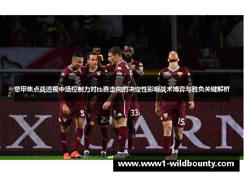 意甲焦点战透视中场控制力对比赛走向的决定性影响战术博弈与胜负关键解析