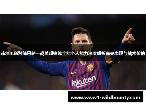 菲尔米诺对阵巴萨一战英超锋线全能个人能力深度解析高光表现与战术价值