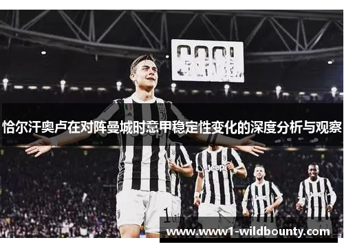 恰尔汗奥卢在对阵曼城时意甲稳定性变化的深度分析与观察