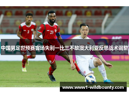 中国男足世预赛客场失利一比三不敌澳大利亚反思战术调整 中国男足世预赛客场失利一比三不敌澳大利亚反思战术调整