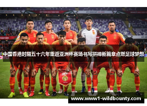 中国香港时隔五十六年重返亚洲杯赛场书写拼搏新篇章点燃足球梦想 中国香港时隔五十六年重返亚洲杯赛场书写拼搏新篇章点燃足球梦想