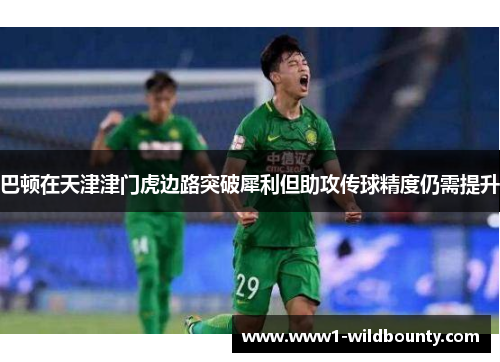 巴顿在天津津门虎边路突破犀利但助攻传球精度仍需提升 巴顿在天津津门虎边路突破犀利但助攻传球精度仍需提升