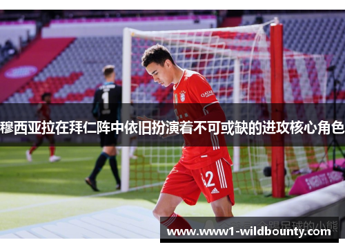 穆西亚拉在拜仁阵中依旧扮演着不可或缺的进攻核心角色 穆西亚拉在拜仁阵中依旧扮演着不可或缺的进攻核心角色